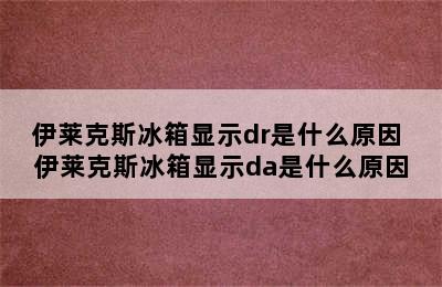 伊莱克斯冰箱显示dr是什么原因 伊莱克斯冰箱显示da是什么原因